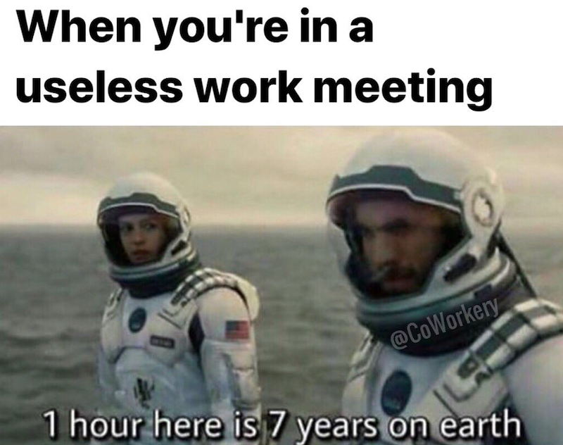 When you're in a useless work meeting @CoWorkery 1 hour here is 7 years on earth