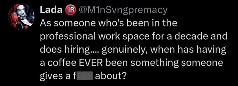 Lada @M1nSvngpremacy As someone who's been in the professional work space for a decade and does hiring.... genuinely, when has having a coffee EVER been something someone gives a f about?