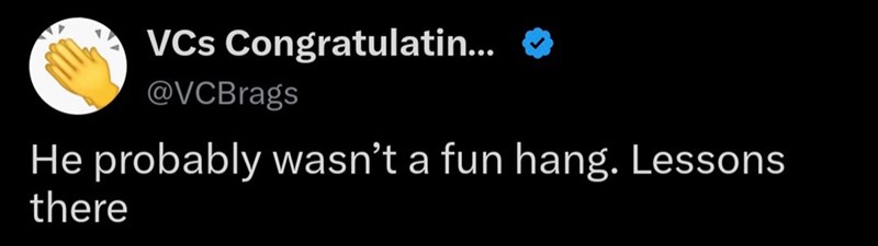 VCs Congratulatin... @VCBrags He probably wasn't a fun hang. Lessons there