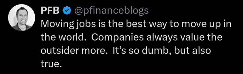 PFB @pfinanceblogs Moving jobs is the best way to move up in the world. Companies always value the outsider more. It's so dumb, but also true.