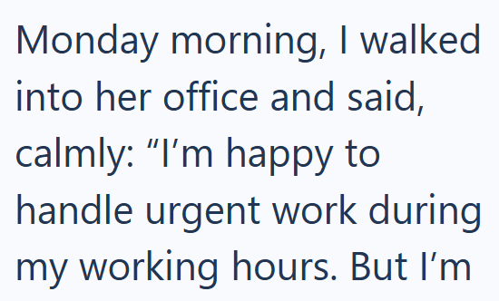Monday morning, I walked into her office and said, calmly: "I'm happy to handle urgent work during my working hours. But I'm