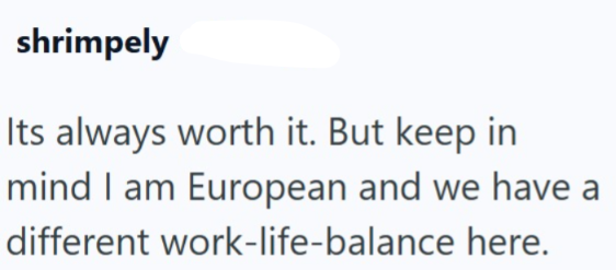 shrimpely Its always worth it. But keep in mind I am European and we have a different work-life-balance here.