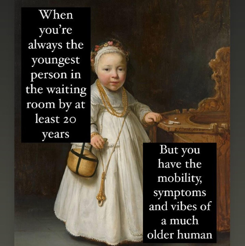 When you're always the youngest person in the waiting room by at least 20 years But you have the mobility, symptoms and vibes of a much older human