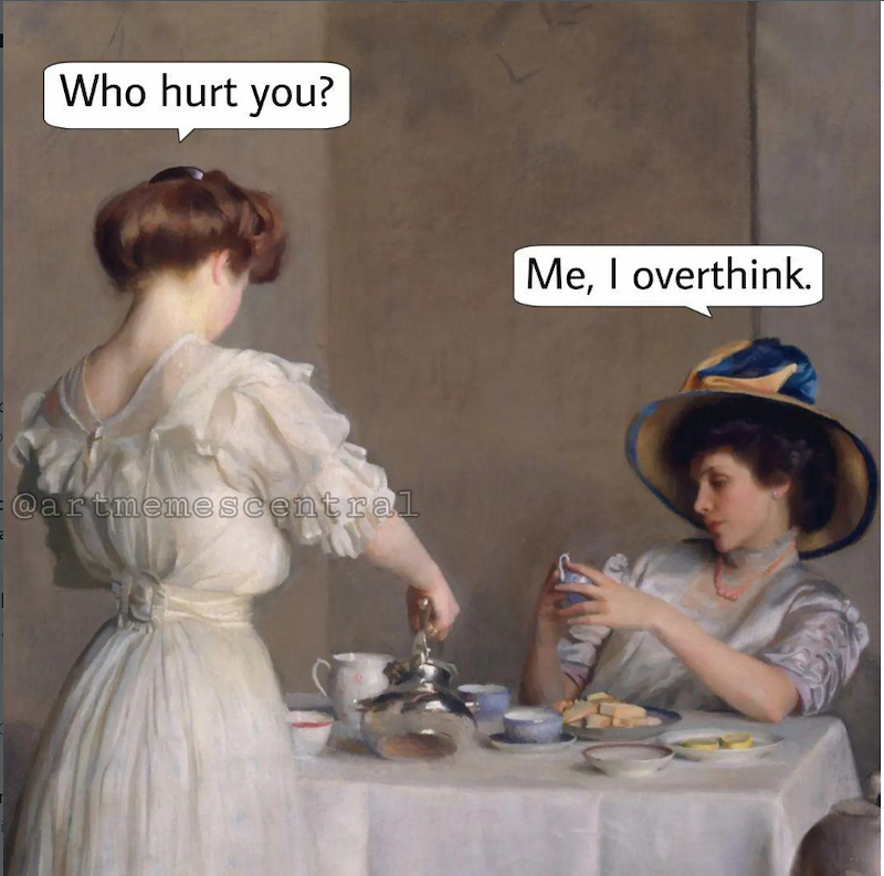 Who hurt you? @artmemescentral Me, I overthink.