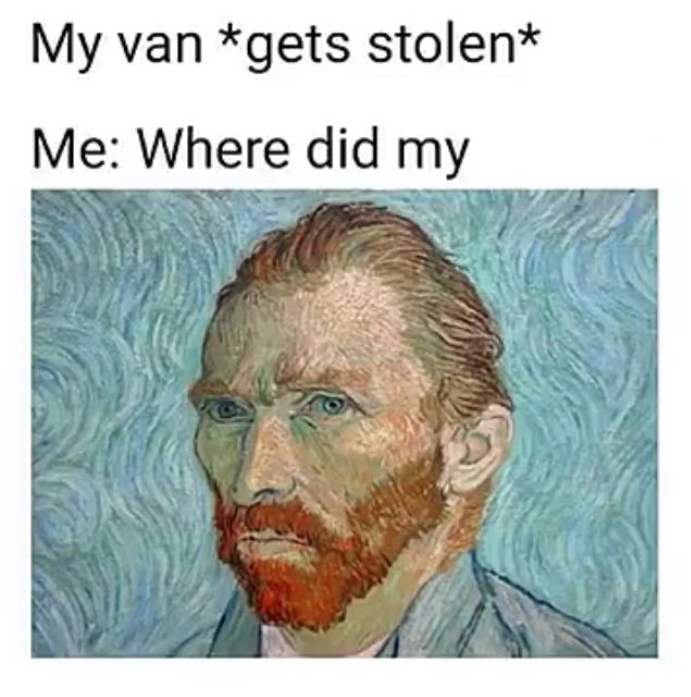 My van *gets stolen* Me: Where did my