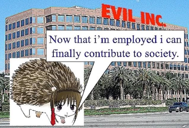 EVIL INC. Now that i'm employed i can finally contribute to society.