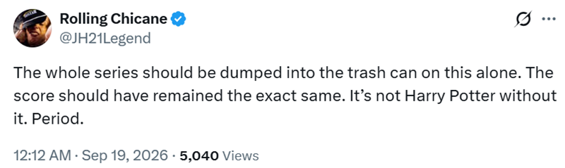 Rolling Chicane @JH21Legend ... The whole series should be dumped into the trash can on this alone. The score should have remained the exact same. It's not Harry Potter without it. Period. 12:12 AM - Sep 19, 2026 - 5,040 Views