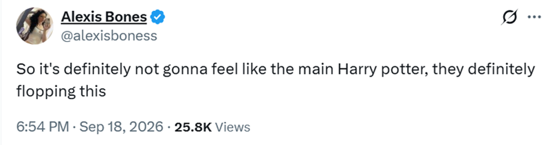 Alexis Bones @alexisboness ... So it's definitely not gonna feel like the main Harry potter, they definitely flopping this 6:54 PM · Sep 18, 2026 - 25.8K Views