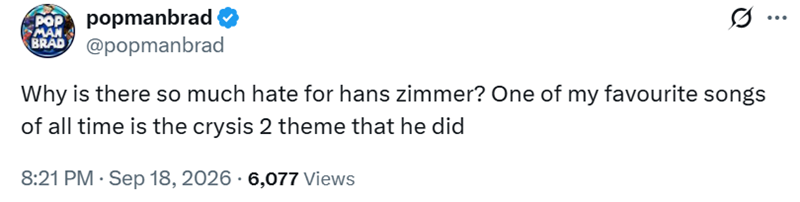Pop popmanbrad ✔ MAN BRAD @popmanbrad Why is there so much hate for hans zimmer? One of my favourite songs of all time is the crysis 2 theme that he did 8:21 PM - Sep 18, 2026 - 6,077 Views .