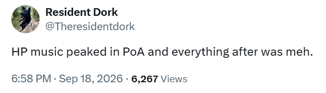Resident Dork @Theresidentdork HP music peaked in PoA and everything after was meh. 6:58 PM - Sep 18, 2026 - 6,267 Views