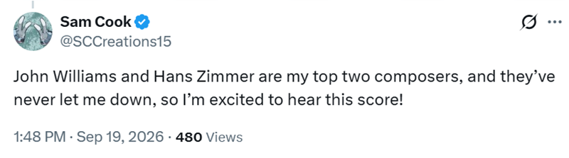 Sam Cook ❤ @SCCreations15 ... John Williams and Hans Zimmer are my top two composers, and they've never let me down, so I'm excited to hear this score! 1:48 PM · Sep 19, 2026 - 480 Views