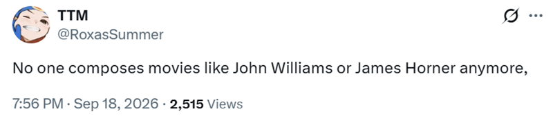 € TTM @RoxasSummer No one composes movies like John Williams or James Horner anymore, 7:56 PM - Sep 18, 2026 · 2,515 Views ...