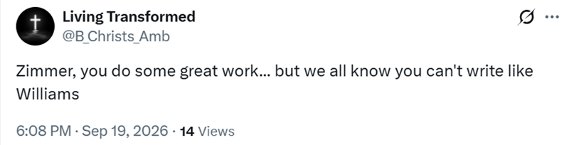 t Living Transformed @B_Christs Amb Zimmer, you do some great work... but we all know you can't write like Williams 6:08 PM - Sep 19, 2026 14 Views .