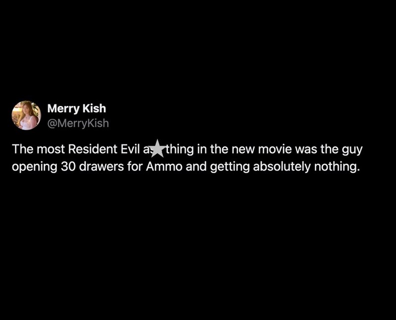 Merry Kish @MerryKish The most Resident Evil a thing in the new movie was the guy opening 30 drawers for Ammo and getting absolutely nothing.
