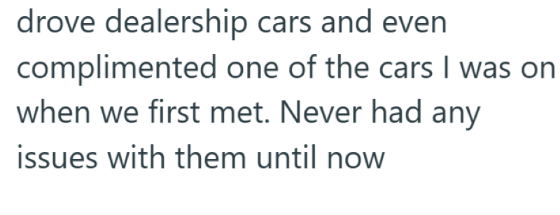 drove dealership cars and even complimented one of the cars I was on when we first met. Never had any issues with them until now