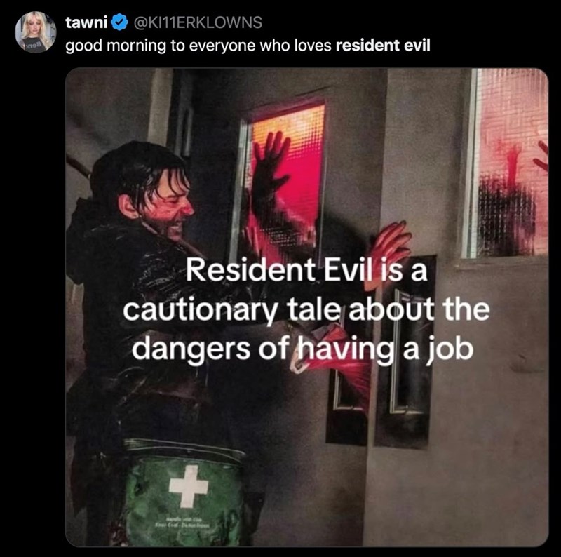 no8 tawni @KI11ERKLOWNS good morning to everyone who loves resident evil Resident Evil is a cautionary tale about the dangers of having a job + Your Coal - De tot In