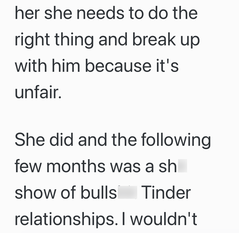 her she needs to do the right thing and break up with him because it's unfair. She did and the following few months was a sh show of bulls Tinder relationships. I wouldn't
