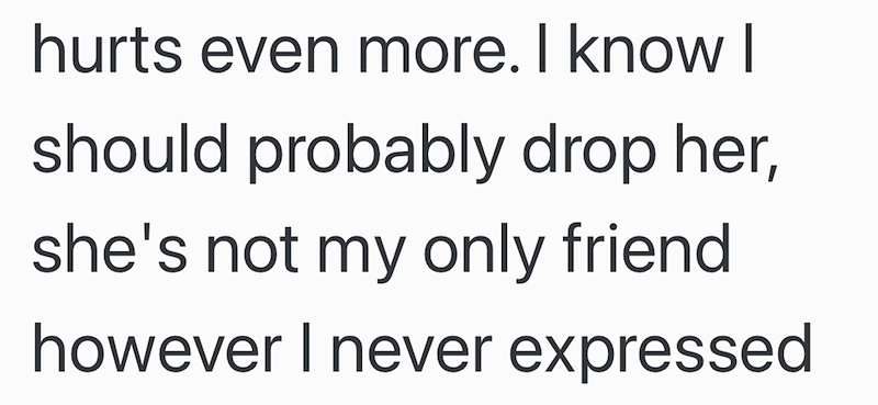 hurts even more. I know I should probably drop her, she's not my only friend however I never expressed