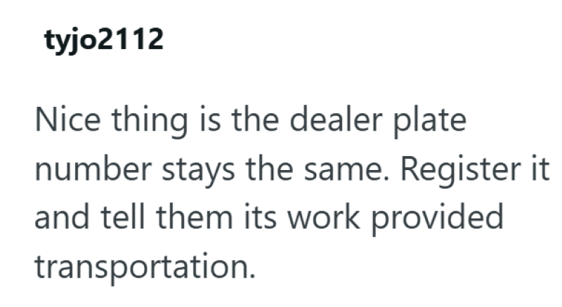tyjo2112 Nice thing is the dealer plate number stays the same. Register it and tell them its work provided transportation.
