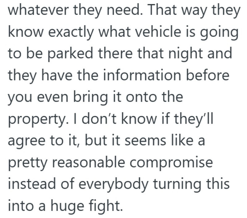 whatever they need. That way they know exactly what vehicle is going to be parked there that night and they have the information before you even bring it onto the property. I don't know if they'll agree to it, but it seems like a pretty reasonable compromise instead of everybody turning this into a huge fight.