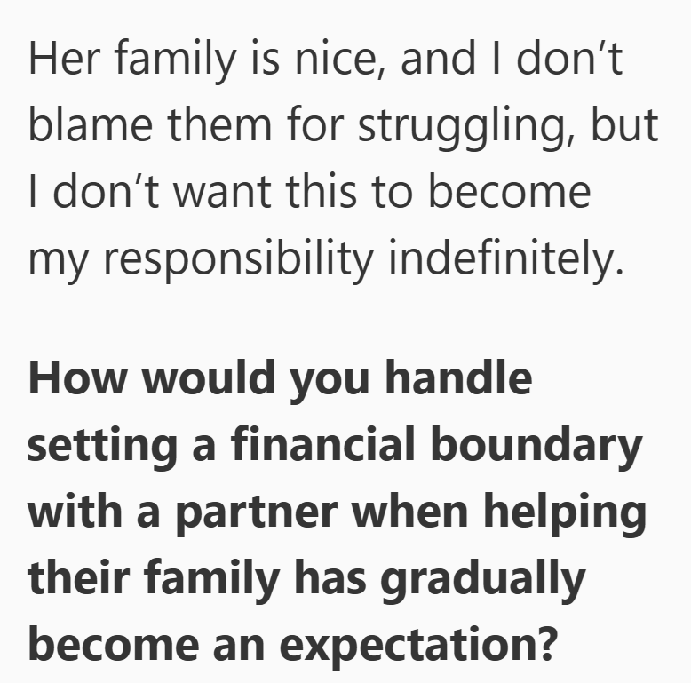 Her family is nice, and I don't blame them for struggling, but I don't want this to become my responsibility indefinitely. How would you handle setting a financial boundary with a partner when helping their family has gradually become an expectation?