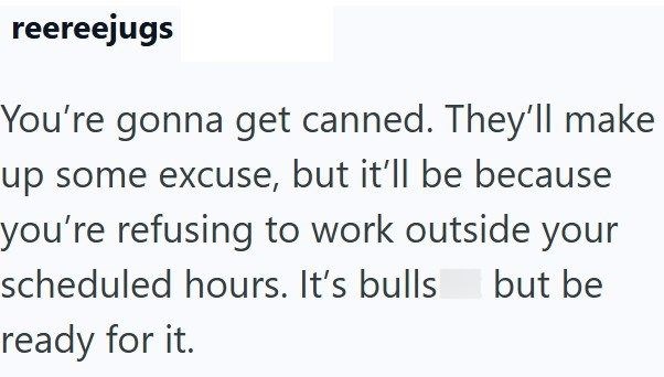 reereejugs You're gonna get canned. They'll make up some excuse, but it'll be because you're refusing to work outside your scheduled hours. It's bulls but be ready for it.