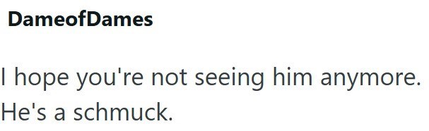 DameofDames I hope you're not seeing him anymore. He's a schmuck.