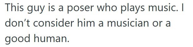 This guy is a poser who plays music. I don't consider him a musician or a good human.