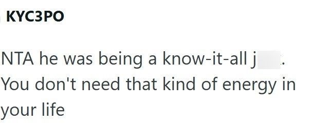 KYC3PO NTA he was being a know-it-all j You don't need that kind of energy in your life