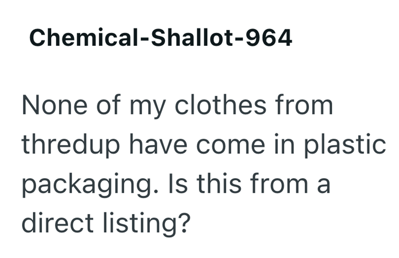 Chemical-Shallot-964 None of my clothes from thredup have come in plastic packaging. Is this from a direct listing?