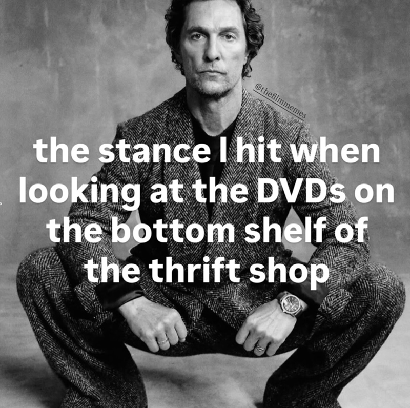 @thefilmmemes the stance I hit when looking at the DVDs on the bottom shelf of the thrift shop