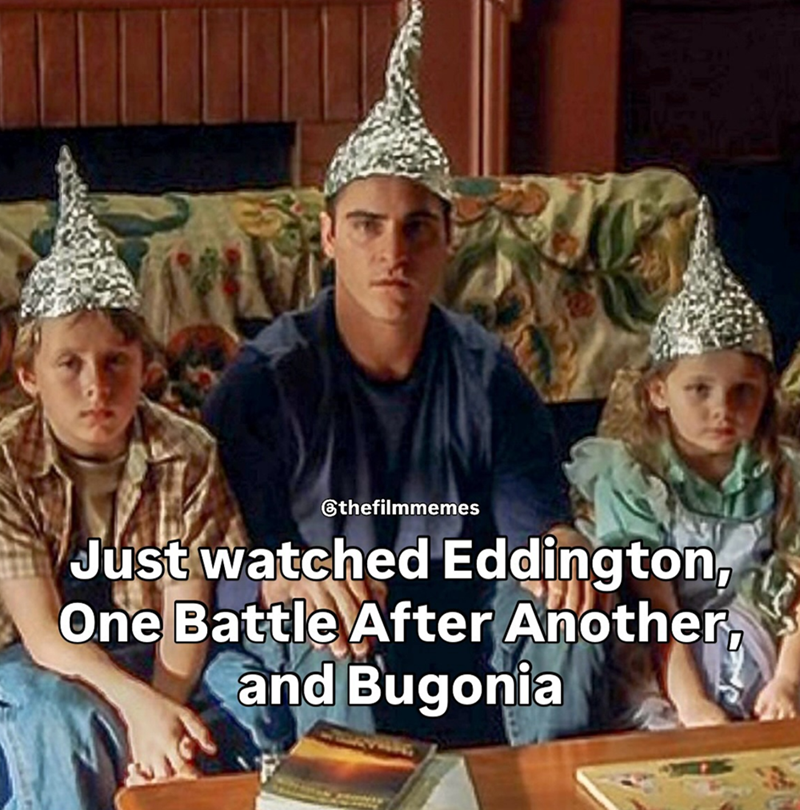 @thefilmmemes Just watched Eddington, One Battle After Another, and Bugonia