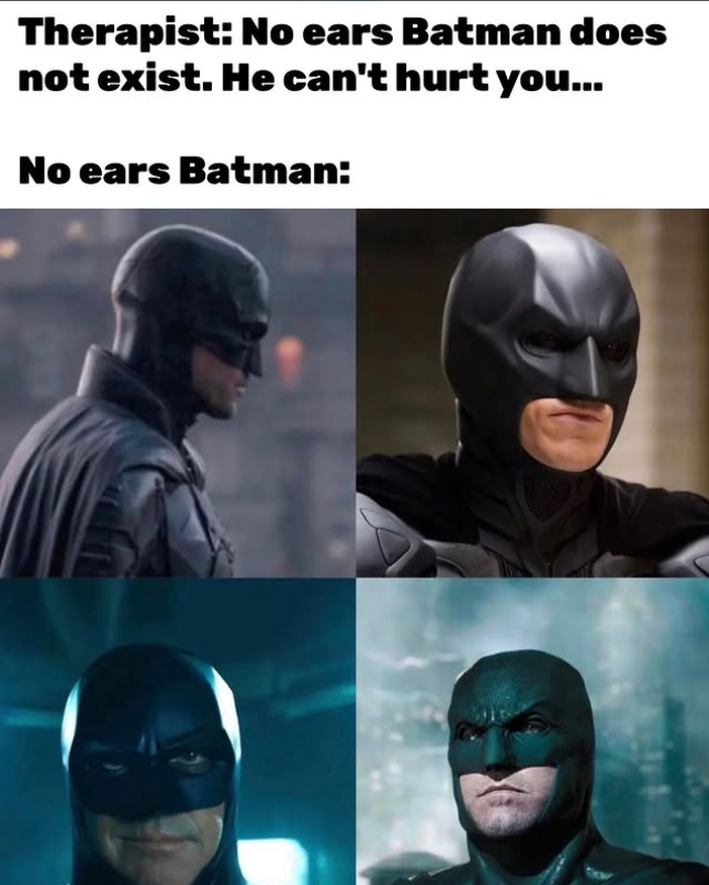 Therapist: No ears Batman does not exist. He can't hurt you... No ears Batman: