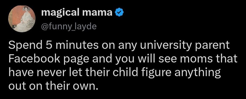magical mama @funny_layde Spend 5 minutes on any university parent Facebook page and you will see moms that have never let their child figure anything out on their own.