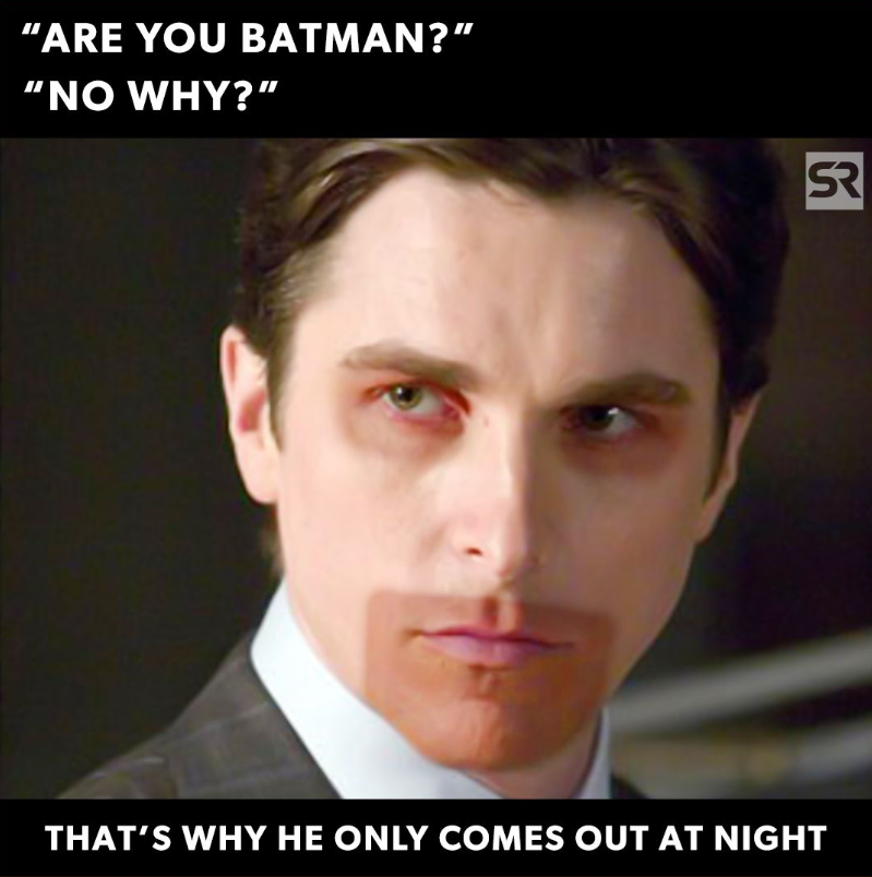 "ARE YOU BATMAN?” "NO WHY?" SR THAT'S WHY HE ONLY COMES OUT AT NIGHT