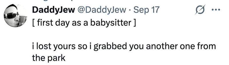 DaddyJew @DaddyJew Sep 17 . 0 ... [ first day as a babysitter ] i lost yours so i grabbed you another one from the park