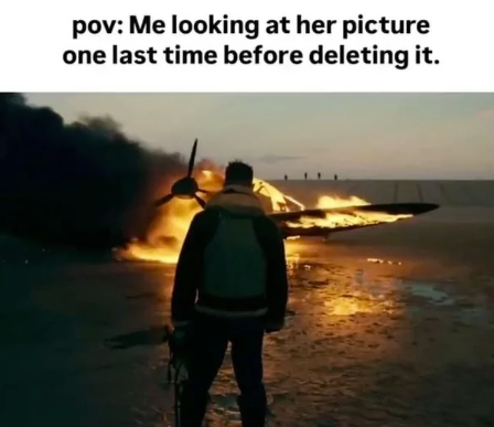 pov: Me looking at her picture one last time before deleting it.