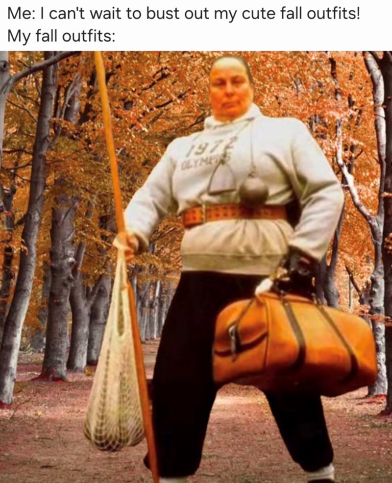 Me: I can't wait to bust out my cute fall outfits! My fall outfits: 1972 OLYMES