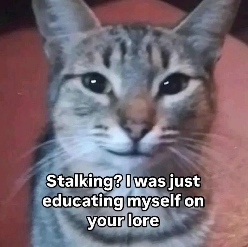 Stalking? I was just educating myself on your lore