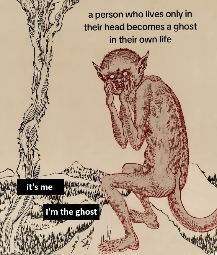 a person who lives only in their head becomes a ghost in their own life it's me I'm the ghost