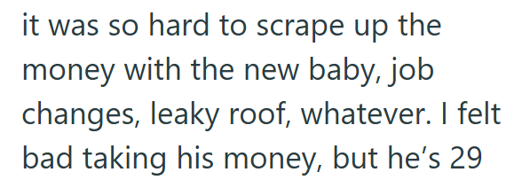 it was so hard to scrape up the money with the new baby, job changes, leaky roof, whatever. I felt bad taking his money, but he's 29