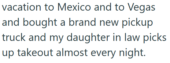 vacation to Mexico and to Vegas and bought a brand new pickup truck and my daughter in law picks up takeout almost every night.