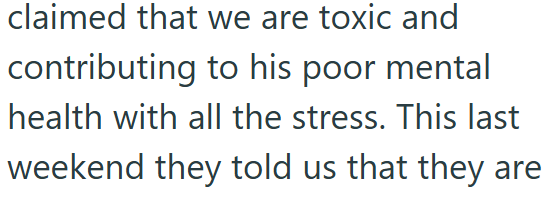 claimed that we are toxic and contributing to his poor mental health with all the stress. This last weekend they told us that they are