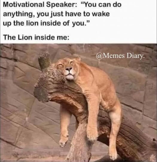 Motivational Speaker: "You can do anything, you just have to wake up the lion inside of you." The Lion inside me: @Memes Diary.