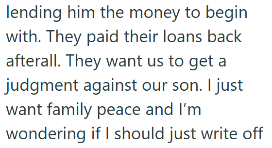 lending him the money to begin with. They paid their loans back afterall. They want us to get a judgment against our son. I just want family peace and I'm wondering if I should just write off