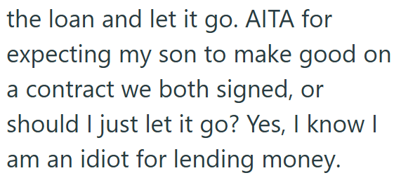 the loan and let it go. AITA for expecting my son to make good on a contract we both signed, or should I just let it go? Yes, I know I am an idiot for lending money.
