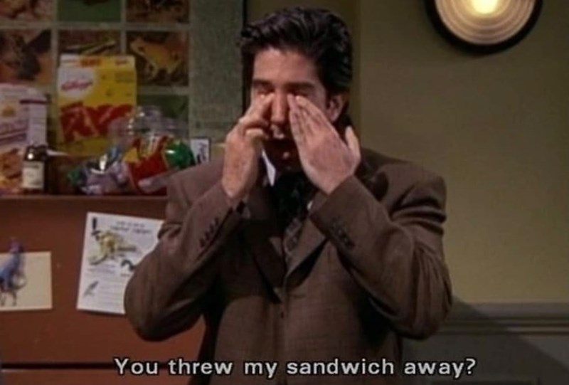 RY You threw my sandwich away?