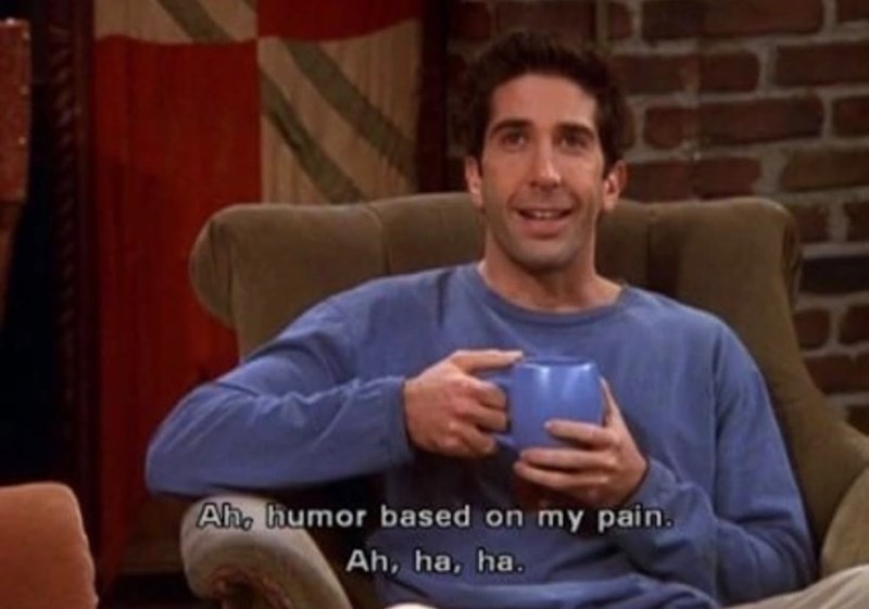 Ah, humor based on my pain. Ah, ha, ha.