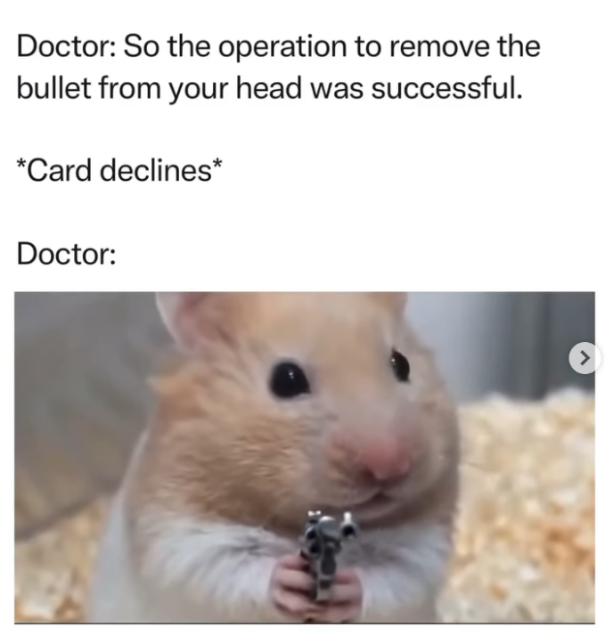 Doctor: So the operation to remove the bullet from your head was successful. *Card declines* Doctor: >