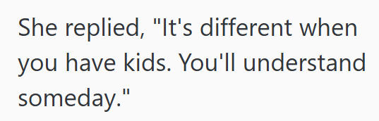 She replied, "It's different when you have kids. You'll understand someday."